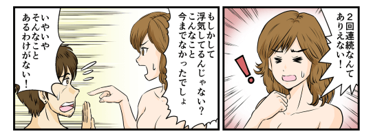 彼女が「2回連続なんてありえない！もしかして浮気してるんじゃない？こんなこと今までなかったでしょ」と言ってきた。俺は「いやいやそんなことあるわけがあない！」と言い切る。