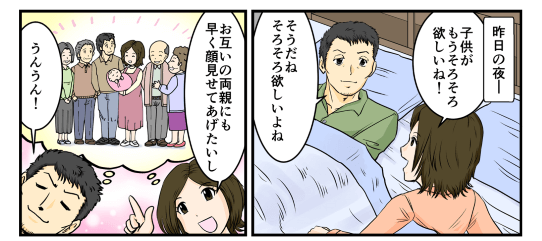 昨日の夜、「子供がもうそろそろほしいね！お互いの両親にも早く顔見せてあげたいし！」と嫁が言った。俺も「そうだね、そろそろ欲しいよね、うんうん！」と自分の気持ちを伝え、俺たちは子作りをすることに決めた。